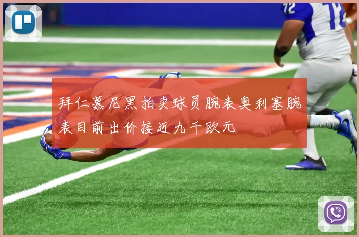 拜仁慕尼黑拍卖球员腕表奥利塞腕表目前出价接近九千欧元