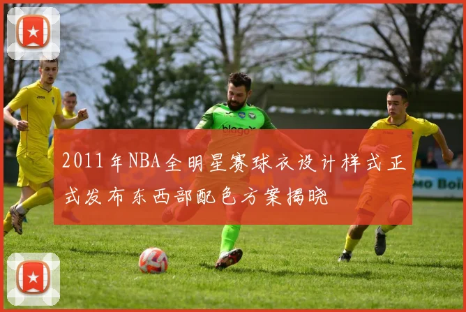 2011年NBA全明星赛球衣设计样式正式发布东西部配色方案揭晓