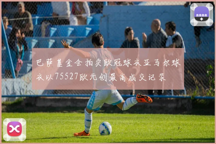 巴萨基金会拍卖欧冠球衣亚马尔球衣以75527欧元创最高成交记录