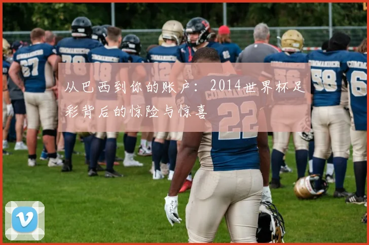 从巴西到你的账户：2014世界杯足彩背后的惊险与惊喜