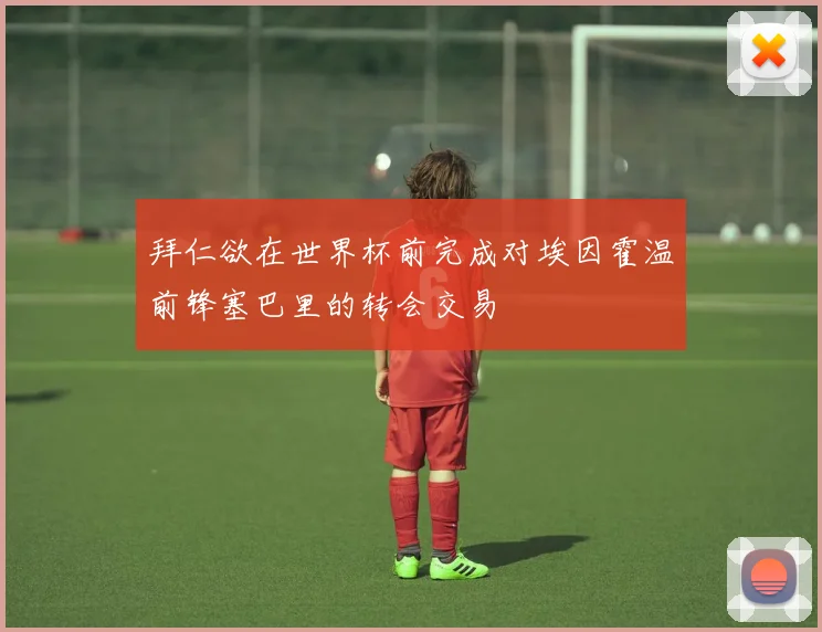 拜仁欲在世界杯前完成对埃因霍温前锋塞巴里的转会交易